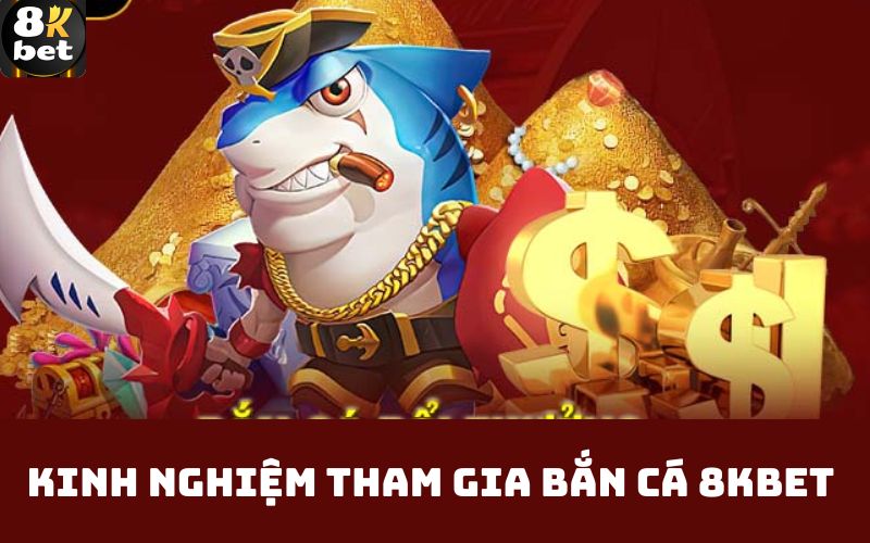 Kinh nghiệm tham gia bắn cá 8Kbet 