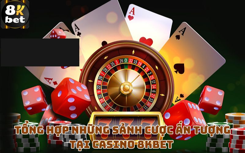 Tổng hợp những sảnh cược ấn tượng tại casino 8Kbet 