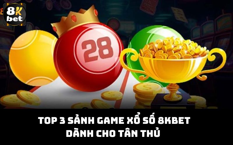 Top 3 sảnh game xổ số 8Kbet dành cho tân thủ 