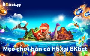 Các mẹo chơi bắn cá H5 tại 8Kbet cực hay